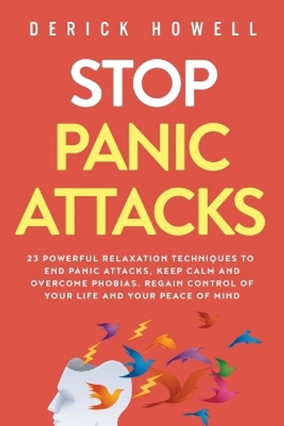 Stop Panic Attacks: 23 Powerful Relaxation Techniques to End Panic Attacks, Keep Calm and Overcome Phobias. Regain Control of Your Life and Your Peace of Mind by Derick Howell 9781647800871