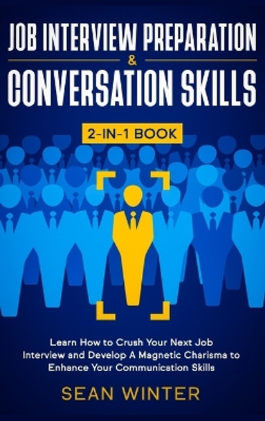 Job Interview Preparation and Conversation Skills 2-in-1 Book: Learn How to Crush Your Next Job Interview and Develop A Magnetic Charisma to Enhance Your Communication Skills by Sean Winter 9781648660146