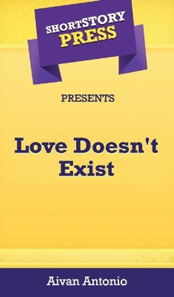 Short Story Press Presents Love Doesn't Exist by Aivan Antonio 9781648910418