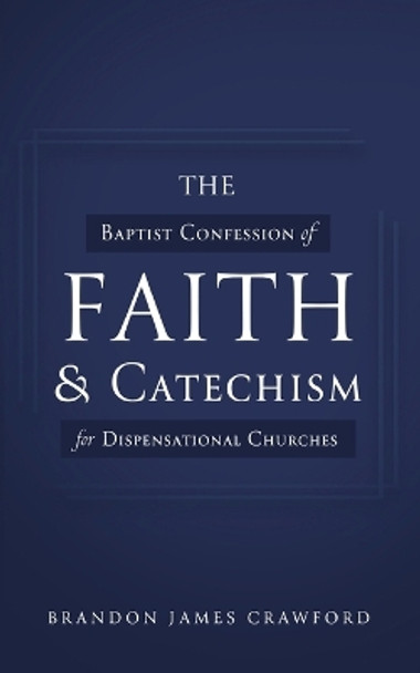 The Baptist Confession of Faith and Catechism for Dispensational Churches by Brandon James Crawford 9781649603876