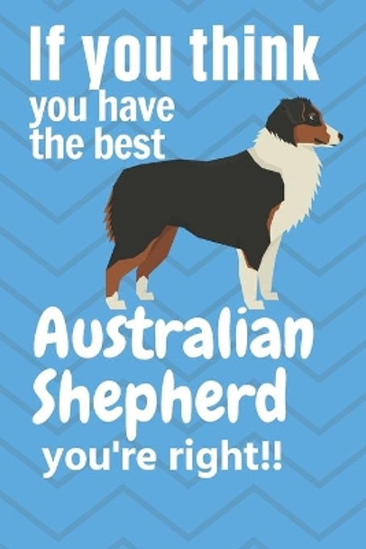 If you think you have the best Australian Shepherd you're right!!: For Australian Shepherd Dog Fans by Wowpooch Press 9781651609774