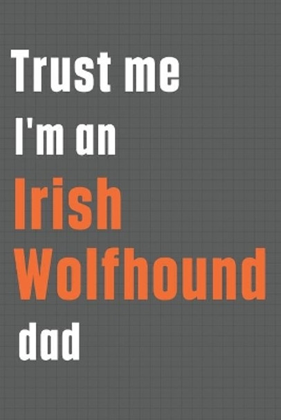 Trust me I'm an Irish Wolfhound dad: For Irish Wolfhound Dog Dad by Wowpooch Press 9781655590245