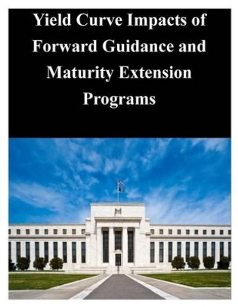 Yield Curve Impacts of Forward Guidance and Maturity Extension Programs by Federal Reserve Board 9781503287105