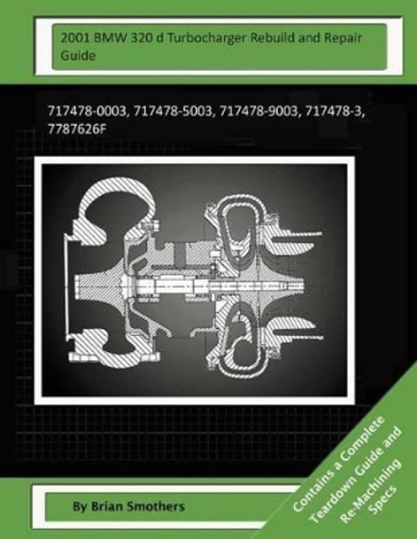 2001 BMW 320 d Turbocharger Rebuild and Repair Guide: 717478-0003, 717478-5003, 717478-9003, 717478-3, 7787626f by Pheadra Smothers 9781505223606