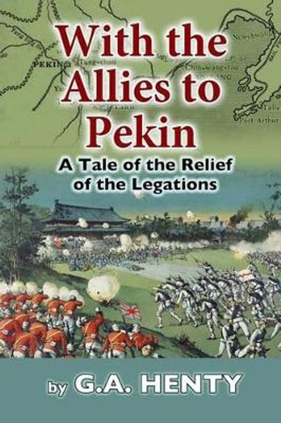 With the Allies to Pekin by G a Henty 9781505896367
