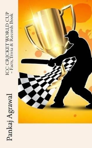 ICC CRICKET WORLD CUP - Facts, Trivia & Records Book by Pankaj Agrawal 9781502924834