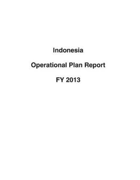 Indonesia Operational Plan Report FY 2013 by United States Department of State 9781503193628