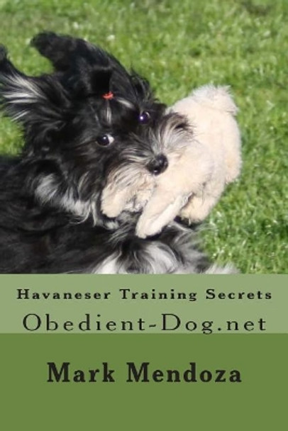 Havaneser Training Secrets: Obedient-Dog.net by Mark Mendoza 9781503300804