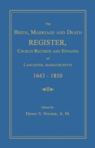 The Birth, Marriage and Death Register, Church Records and Epitaphs of Lancaster, Massachusetts. 1643-1850 by Henry S Nourse 9781596412972