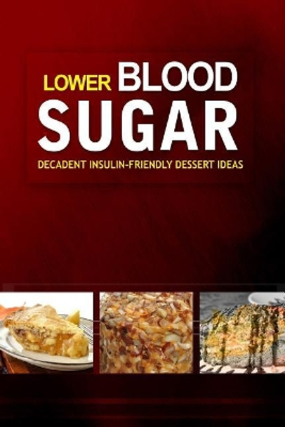 Lower Blood Sugar ? Decadent Insulin-Friendly Dessert Ideas: Grain-Free, Sugar-Free Cookbook for Healthy Blood Sugar Levels by Lower Blood Sugar Cookbook 9781502406910
