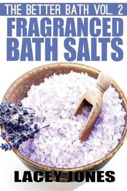 The Better Bath vol. 2: Fragranced Bath Salts by Lacey Jones 9781505867169