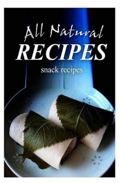 All Natural Recipes - Snacks Recipes: All natural by All Natural Recipes 9781496097859