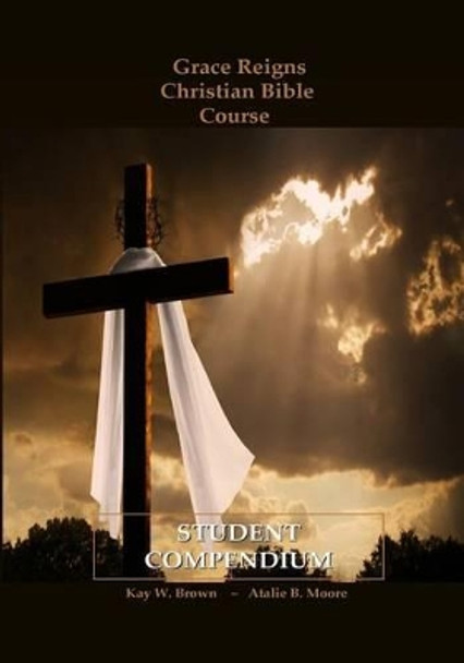 Grace Reigns Christian Bible Course STUDENT COMPENDIUM: For Seeking Mainstream and Fundamentalist Mormons, A Believer's Resourse by Atalie B Moore 9781497374683