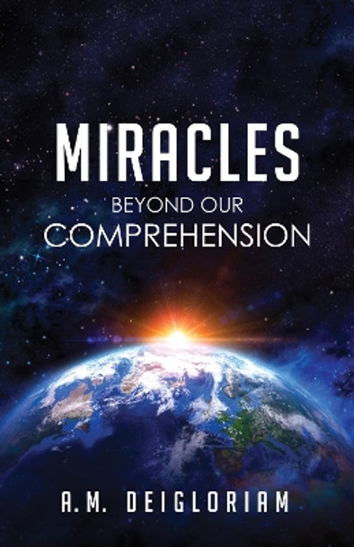 Miracles Beyond Our Comprehension by A M Deigloriam 9781498296762