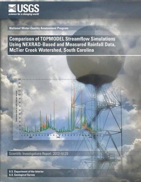 Comparison of TOPMODEL Streamflow Simulations Using NEXRAD-Based and Measured Rainfall Data, McTier Creek Watershed, South Carolina by U S Department of the Interior 9781499674491