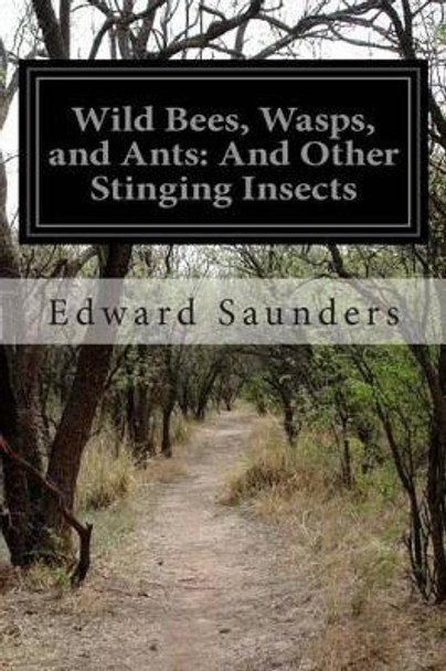 Wild Bees, Wasps, and Ants: And Other Stinging Insects by Edward Saunders 9781502839008