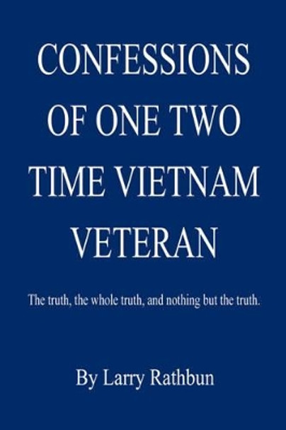 Confessions of One Two Time Vietnam Veteran by Larry Rathbun 9781598244915