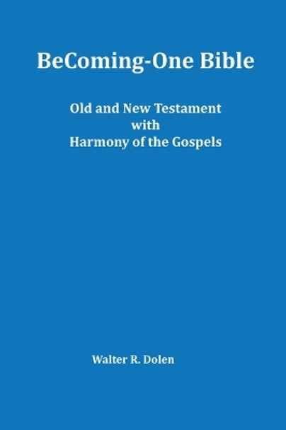 Becoming-One Bible (Old and New Testament) With Harmony of the Gospels by Walter R Dolen 9781619180482
