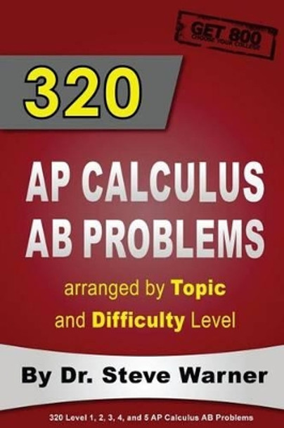 320 AP Calculus AB Problems Arranged by Topic and Difficulty Level: 160 Test Questions with Solutions, 160 Additional Questions with Answers by Steve Warner 9781503162914