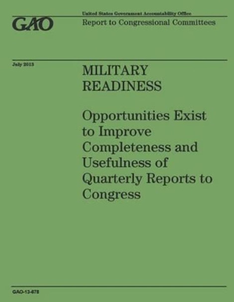 Military Readiness: Opportunities Exist to Improve Completeness and Usefulness of Quarterly Reports to Congress by Government Accountability Office 9781503215221