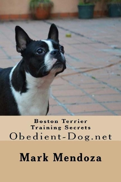 Boston Terrier Training Secrets: Obedient-Dog.net by Mark Mendoza 9781503232211