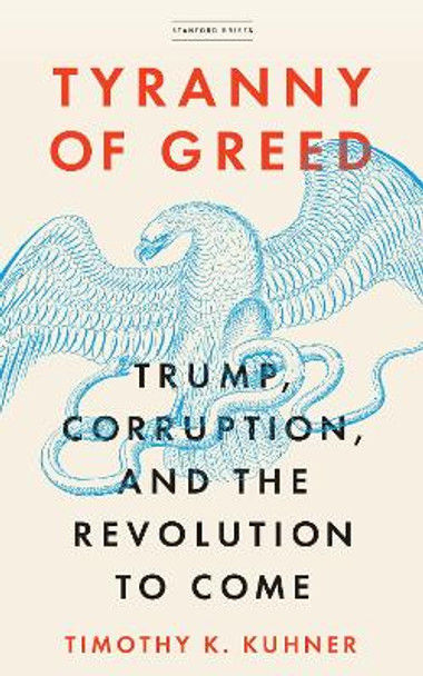 Tyranny of Greed: Trump, Corruption, and the Revolution to Come by Timothy K. Kuhner 9781503608504