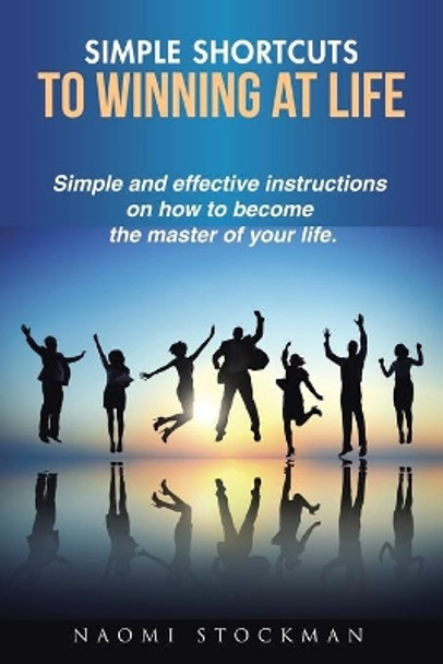 Simple Shortcuts to Winning at Life: Simple and Effective Instructions on How to Become the Master of Your Life. by Naomi Stockman 9781504301817