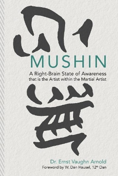 Mushin: A Right-Brain State of Awareness that is the Artist within the Martial Artist by W Dan Hausel 9781505810653