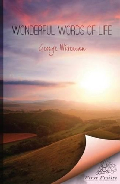 Wonderful Words of Life: Meditations Based on Traditional Hymns and Gospel Songs by George William Wiseman 9781621710325