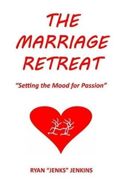 The Marriage Retreat: &quot;Setting the Mood for Passion&quot; by Ryan &quot;jenks&quot; Jenkins 9781505851564