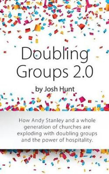 Doubling Groups 2.0: How Andy Stanley and a whole generation of churches are exploding with doubling groups and the power of hospitality. by Josh Hunt 9781507544259