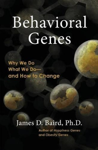 Behavioral Genes: Why We Do What We Do and How to Change by James D Baird Ph D 9781507722947