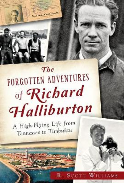 The Forgotten Adventures of Richard Halliburton:: A High-Flying Life from Tennessee to Timbuktu by Scott R Williams 9781626197206