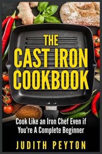 The Cast Iron Cookbook by Judith Peyton 9781507829509