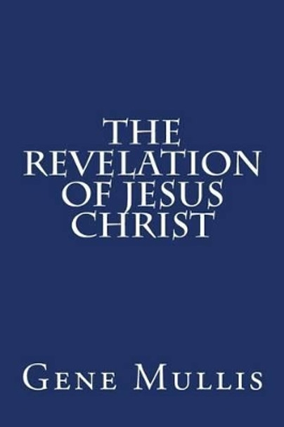 The Revelation of Jesus Christ by Gene Mullis 9781507835067