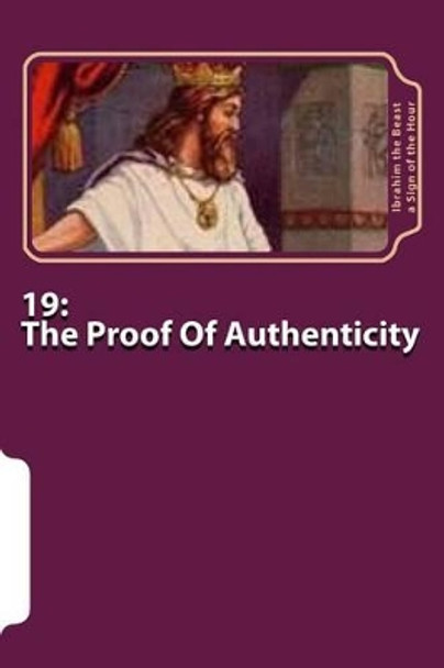 19: The Proof Of Authenticity: The Secret Knowledge of Al-Qur'an-al Azeem by Ibrahim the Beast A Sign of the Hour 9781506146621