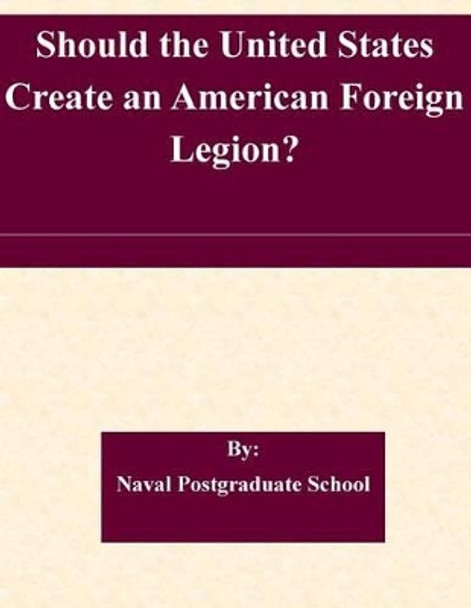 Should the United States Create an American Foreign Legion? by Naval Postgraduate School 9781507854471