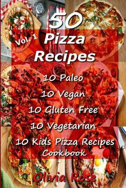 50 Pizza Recipes 10 Paleo 10 Vegan 10 Gluten Free 10 Vegetarian 10 Kids Pizza Recipes Cookbook by Olivia Rose 9781507739808