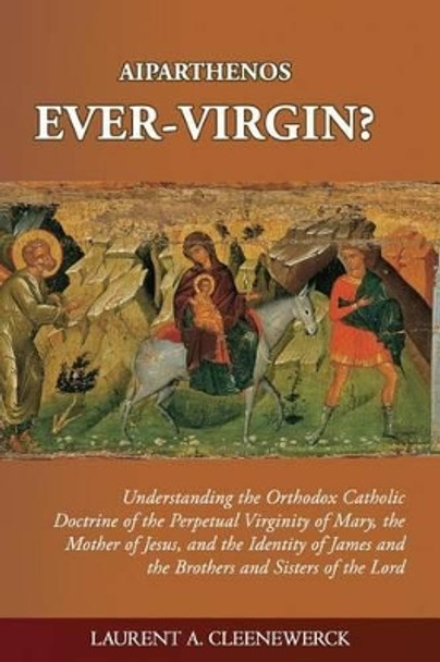 Aiparthenos - Ever-Virgin? Understanding the Orthodox Catholic Doctrine of the P by Laurent A Cleenewerck 9781507798379