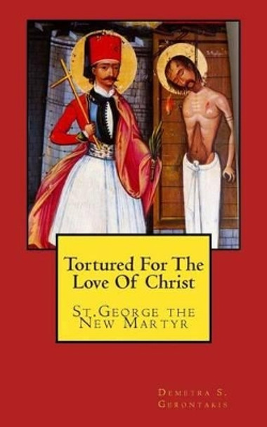 Tortured For The Love Of Christ: St.George the New Martyr by Demetra S Gerontakis 9781507814239