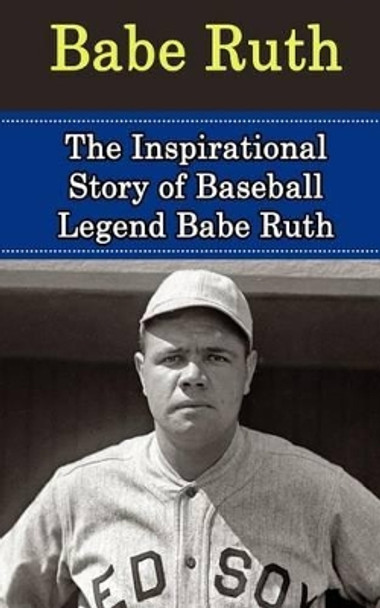 Babe Ruth: The Inspirational Story of Baseball Legend Babe Ruth by Bill Redban 9781508425434