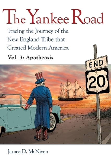 The Yankee Road: Tracing the Journey of the New England Tribe that Created Modern America, Vol. 3: Apotheosis by James D McNiven 9781627879125