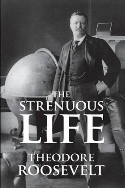 The Strenuous Life by Theodore IV Roosevelt 9781627300797