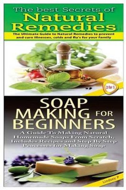 The Best Secrets of Natural Remedies & Soap Making For Beginners by Lindsey P 9781508476795
