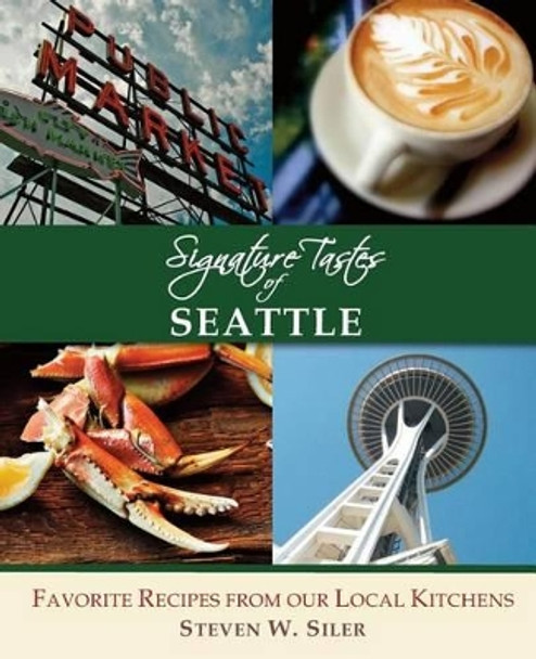 Signature Tastes of Seattle: Favorite Recipes of our Local Restaurants by Steven W Siler 9781508503033