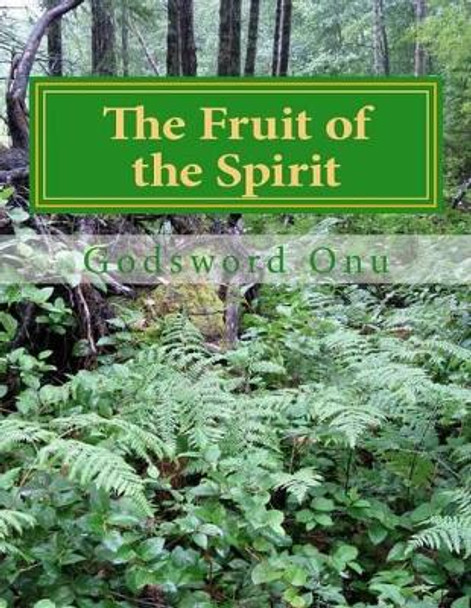 The Fruit of the Spirit: Producing the Character of the Recreated Human Spirit by Godsword Godswill Onu 9781508584834