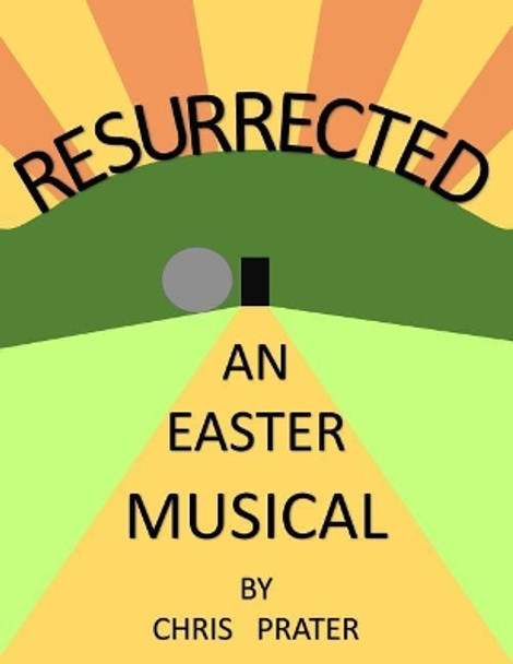 Resurrected: An Easter Musical by Chris Prater 9781508618867