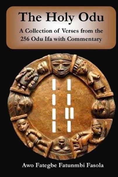 The Holy Odu: A Collection of verses from the 256 Ifa Odu with Commentary by Fategbe Fatunmbi Fasola 9781508633044