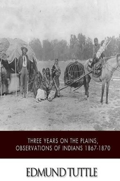 Three Years on the Plains, Observations of Indians 1867-1870 by Edmund Tuttle 9781508636212