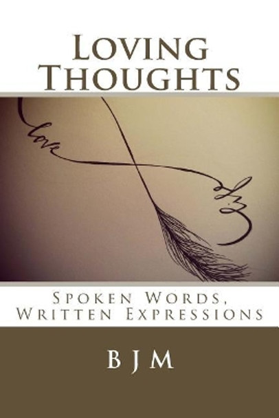 Loving Thoughts: Spoken Words, Written Expressions by B J M 9781508667636